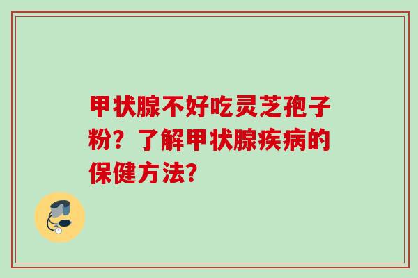 不好吃灵芝孢子粉?了解的保健方法? 不好吃灵芝孢子粉?了解的保健方法?