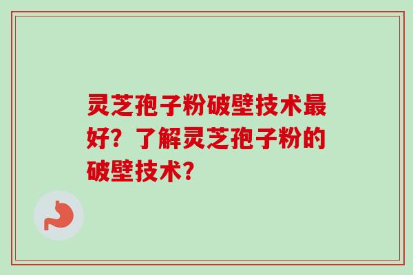 灵芝孢子粉破壁技术好？了解灵芝孢子粉的破壁技术？