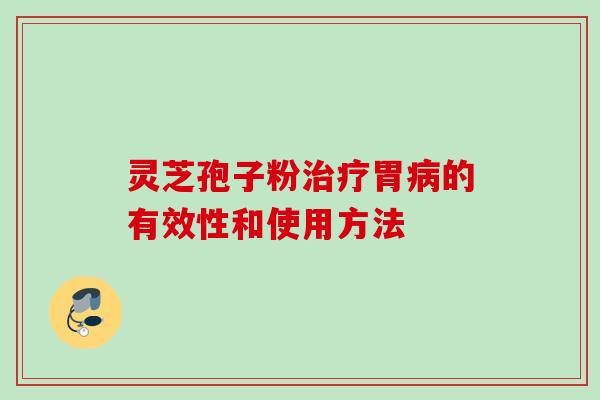 灵芝孢子粉胃的有效性和使用方法