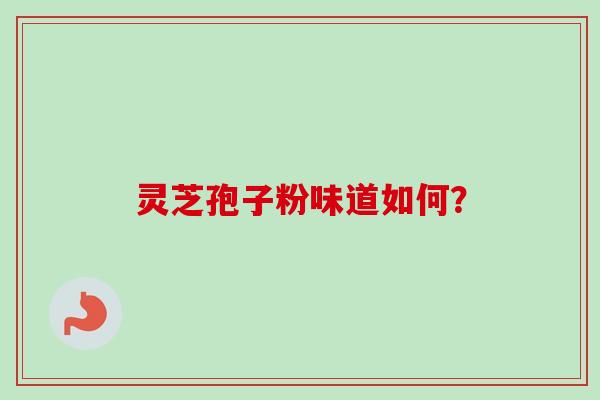 灵芝孢子粉味道如何? 灵芝孢子粉味道如何?