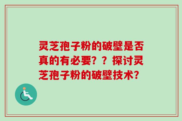 灵芝孢子粉的破壁是否真的有必要??探讨灵芝孢子粉的破壁技术? 灵芝孢子粉的破壁是否真的有必要??探讨灵芝孢子粉的破壁技术?