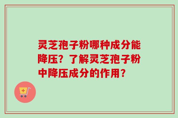 灵芝孢子粉哪种成分能?了解灵芝孢子粉中成分的作用? 灵芝孢子粉哪种成分能?了解灵芝孢子粉中成分的作用?