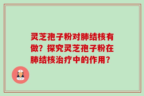 灵芝孢子粉对结核有做？探究灵芝孢子粉在结核中的作用？