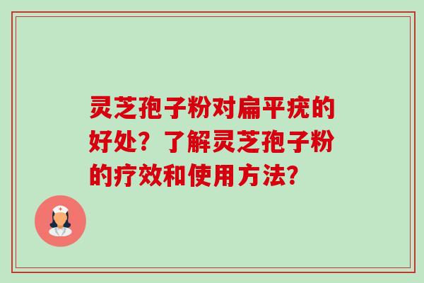 灵芝孢子粉对扁平疣的好处？了解灵芝孢子粉的疗效和使用方法？