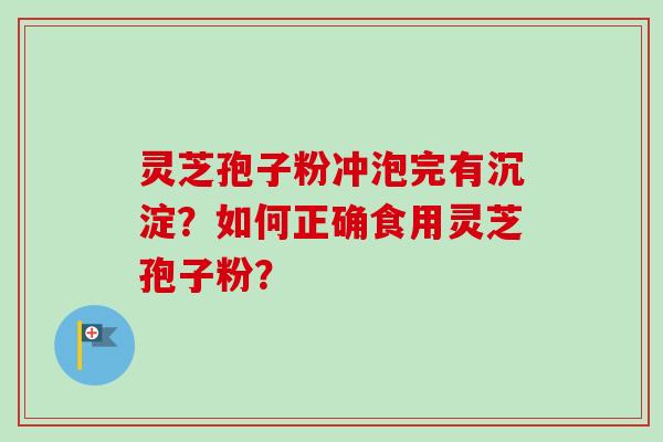 灵芝孢子粉冲泡完有沉淀？如何正确食用灵芝孢子粉？