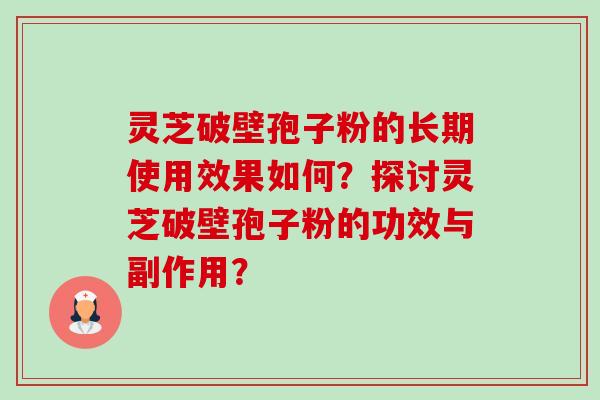 灵芝破壁孢子粉的长期使用效果如何？探讨灵芝破壁孢子粉的功效与副作用？