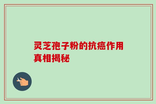 灵芝孢子粉的抗癌作用真相揭秘
