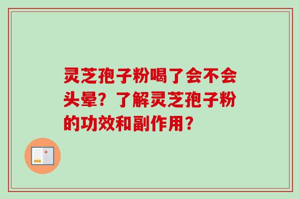 灵芝孢子粉喝了会不会头晕？了解灵芝孢子粉的功效和副作用？
