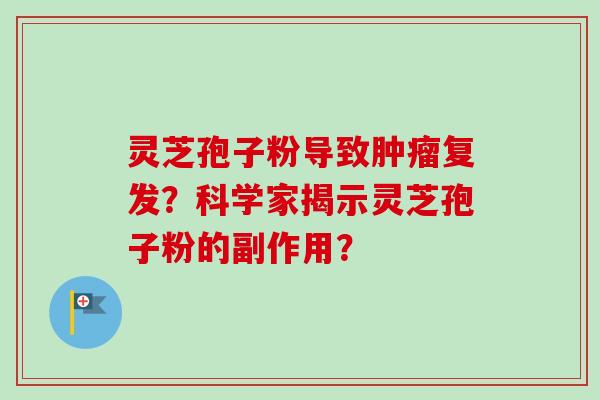 灵芝孢子粉导致复发？科学家揭示灵芝孢子粉的副作用？