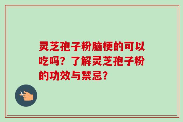 灵芝孢子粉脑梗的可以吃吗？了解灵芝孢子粉的功效与禁忌？