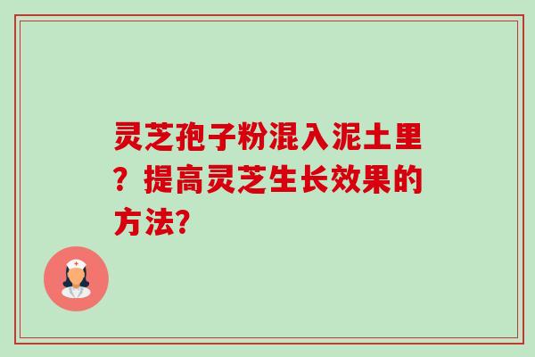 灵芝孢子粉混入泥土里？提高灵芝生长效果的方法？