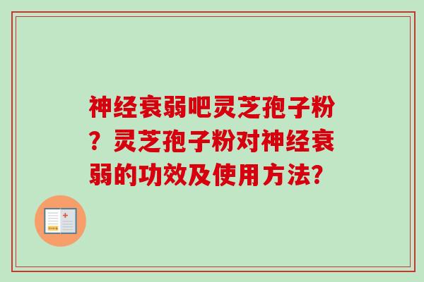 神经衰弱吧灵芝孢子粉？灵芝孢子粉对神经衰弱的功效及使用方法？