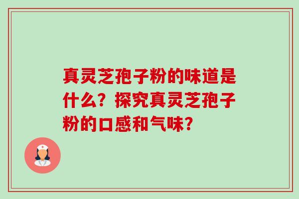 真灵芝孢子粉的味道是什么？探究真灵芝孢子粉的口感和气味？