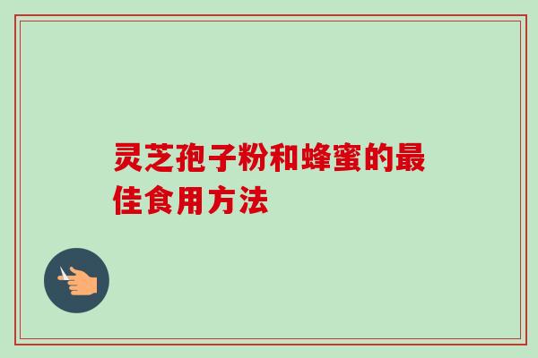 灵芝孢子粉和蜂蜜的佳食用方法