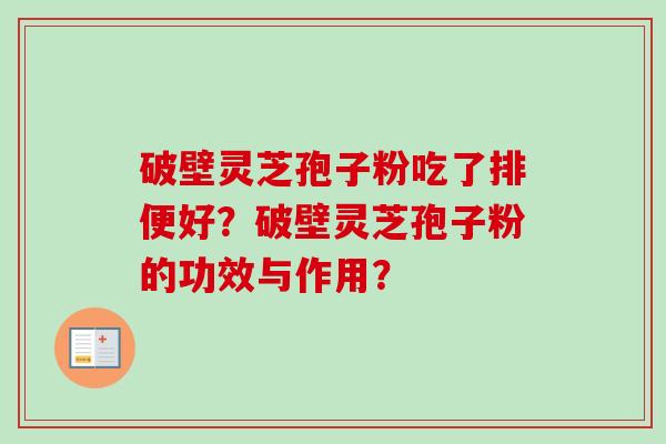 破壁灵芝孢子粉吃了排便好？破壁灵芝孢子粉的功效与作用？