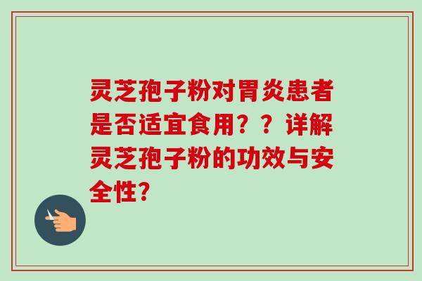 灵芝孢子粉对患者是否适宜食用？？详解灵芝孢子粉的功效与安全性？
