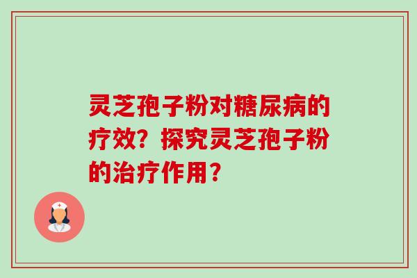 灵芝孢子粉对的疗效？探究灵芝孢子粉的作用？