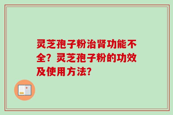 灵芝孢子粉治肾功能不全？灵芝孢子粉的功效及使用方法？