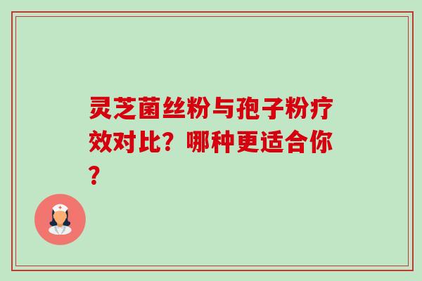 灵芝菌丝粉与孢子粉疗效对比？哪种更适合你？