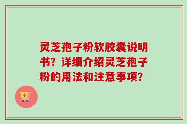 灵芝孢子粉软胶囊说明书？详细介绍灵芝孢子粉的用法和注意事项？