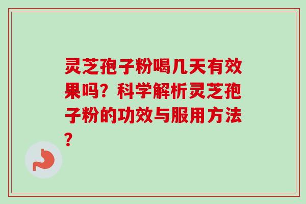灵芝孢子粉喝几天有效果吗？科学解析灵芝孢子粉的功效与服用方法？
