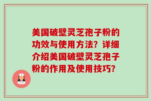 美国破壁灵芝孢子粉的功效与使用方法？详细介绍美国破壁灵芝孢子粉的作用及使用技巧？