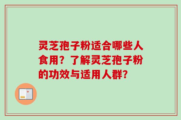 灵芝孢子粉适合哪些人食用？了解灵芝孢子粉的功效与适用人群？