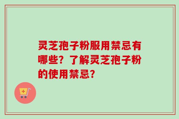 灵芝孢子粉服用禁忌有哪些？了解灵芝孢子粉的使用禁忌？