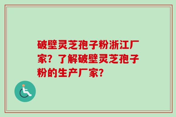 破壁灵芝孢子粉浙江厂家？了解破壁灵芝孢子粉的生产厂家？