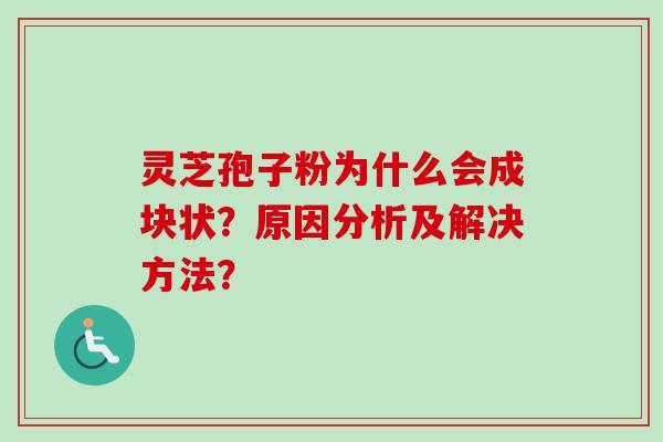 灵芝孢子粉为什么会成块状？原因分析及解决方法？