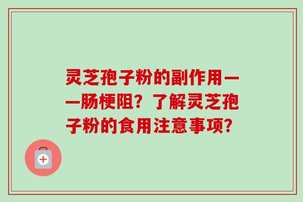 灵芝孢子粉的副作用——肠梗阻？了解灵芝孢子粉的食用注意事项？