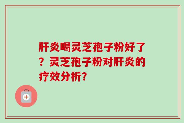 喝灵芝孢子粉好了？灵芝孢子粉对的疗效分析？