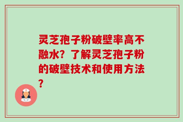 灵芝孢子粉破壁率高不融水？了解灵芝孢子粉的破壁技术和使用方法？