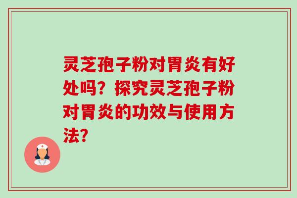 灵芝孢子粉对有好处吗？探究灵芝孢子粉对的功效与使用方法？