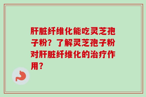 纤维化能吃灵芝孢子粉？了解灵芝孢子粉对纤维化的作用？