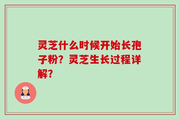 灵芝什么时候开始长孢子粉？灵芝生长过程详解？