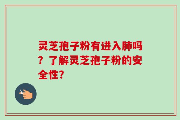 灵芝孢子粉有进入吗?了解灵芝孢子粉的安全性? 灵芝孢子粉有进入吗?了解灵芝孢子粉的安全性?