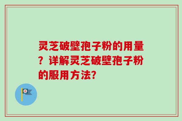 灵芝破壁孢子粉的用量？详解灵芝破壁孢子粉的服用方法？
