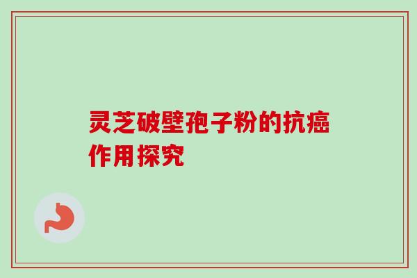 灵芝破壁孢子粉的抗癌作用探究