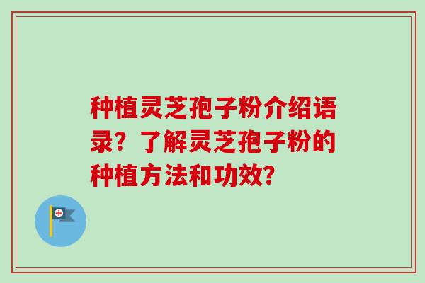 种植灵芝孢子粉介绍语录？了解灵芝孢子粉的种植方法和功效？