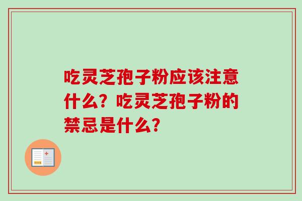 吃灵芝孢子粉应该注意什么？吃灵芝孢子粉的禁忌是什么？