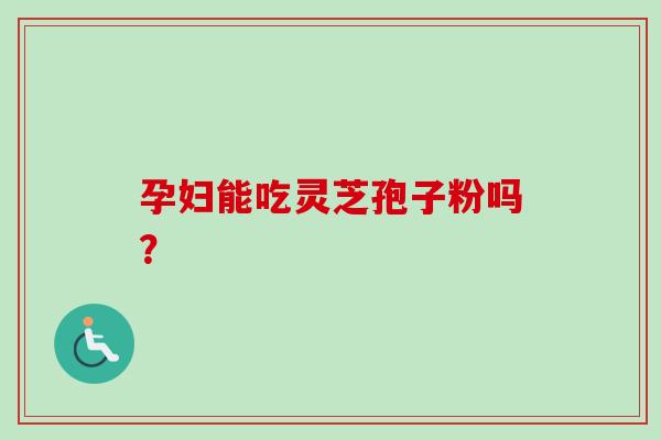孕妇能吃灵芝孢子粉吗？