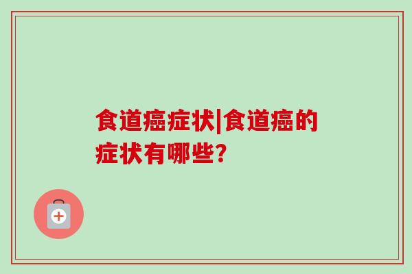 食道症状|食道的症状有哪些？