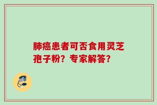 患者可否食用灵芝孢子粉？专家解答？