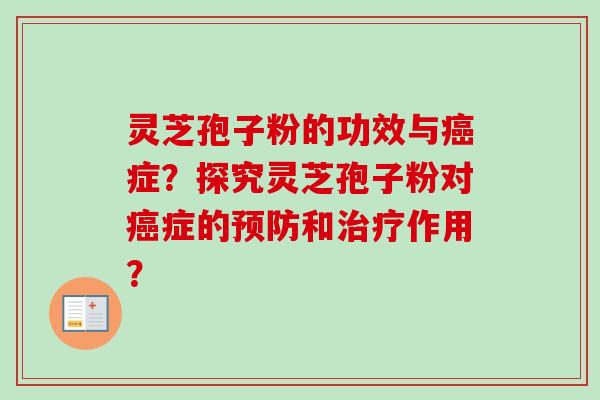 灵芝孢子粉的功效与症？探究灵芝孢子粉对症的和作用？