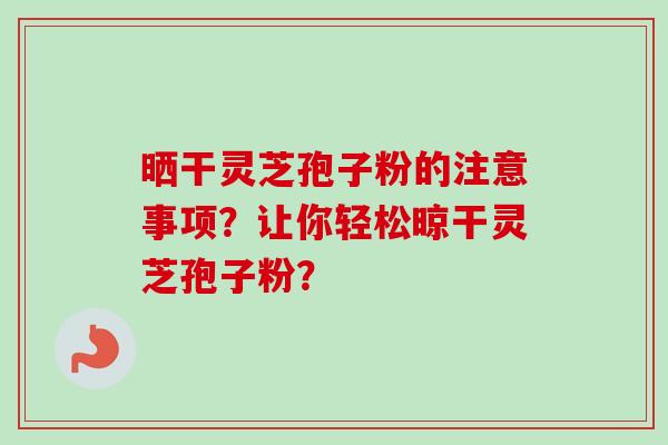 晒干灵芝孢子粉的注意事项？让你轻松晾干灵芝孢子粉？