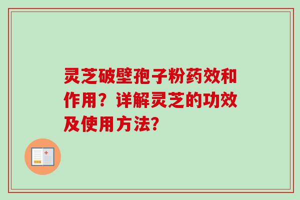灵芝破壁孢子粉和作用？详解灵芝的功效及使用方法？