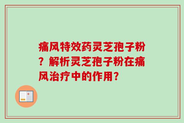 痛风特效药灵芝孢子粉?解析灵芝孢子粉在痛风中的作用? 痛风特效药灵芝孢子粉?解析灵芝孢子粉在痛风中的作用?