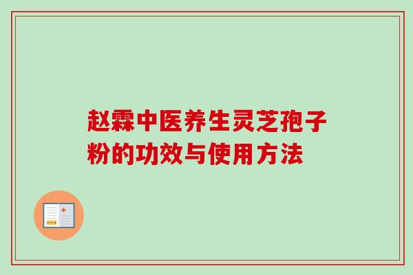 赵霖中医养生灵芝孢子粉的功效与使用方法