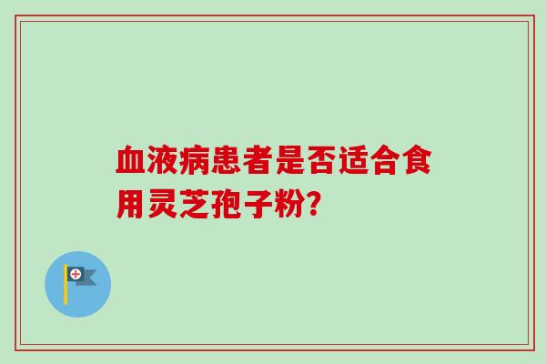 液患者是否适合食用灵芝孢子粉？